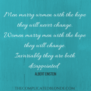 Men marry women with the hope they will never change. Women marry men with the hope they will change. Invariably they are both disappointed