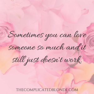 Sometimes you can love someone so much and it still just doesn't work.